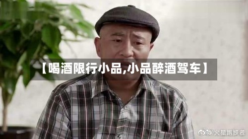 【喝酒限行小品,小品醉酒驾车】