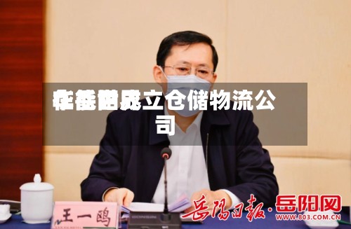 华能世界在岳阳成立仓储物流公司