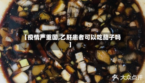 【疫情严重国,乙肝患者可以吃茄子吗】