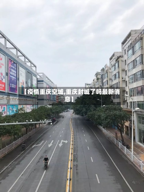 【疫情重庆空城,重庆封城了吗最新消息】-第2张图片