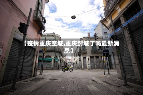 【疫情重庆空城,重庆封城了吗最新消息】-第3张图片