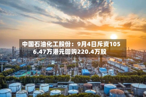 中国石油化工股份：9月4日斥资1056.47万港元回购220.4万股-第2张图片