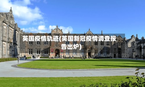 英国疫情轨迹(英国新冠疫情调查报告出炉)