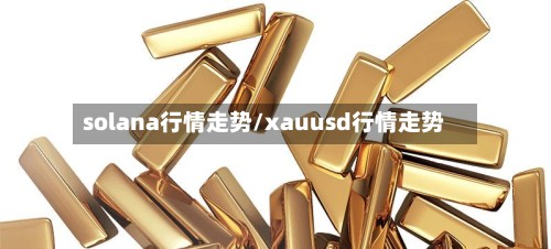 solana行情走势/xauusd行情走势