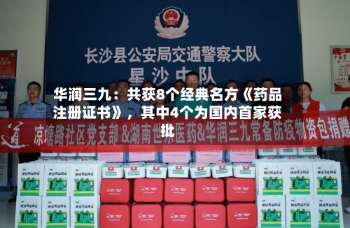 华润三九：共获8个经典名方《药品注册证书》，其中4个为国内首家获批-第2张图片