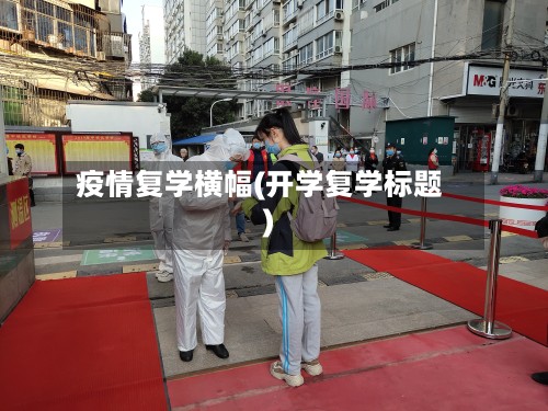 疫情复学横幅(开学复学标题)-第2张图片