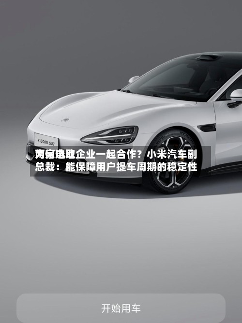 为何选取
两家电池企业一起合作?小米汽车副总裁:能保障用户提车周期的稳定性-第3张图片