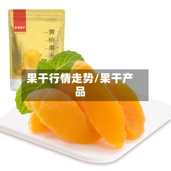 果干行情走势/果干产品-第3张图片