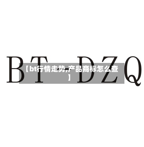 【bt行情走势,产品商标怎么查】-第2张图片