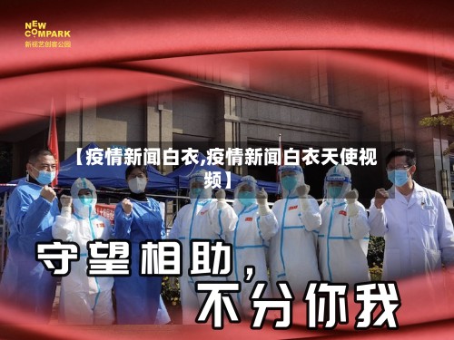 【疫情新闻白衣,疫情新闻白衣天使视频】
