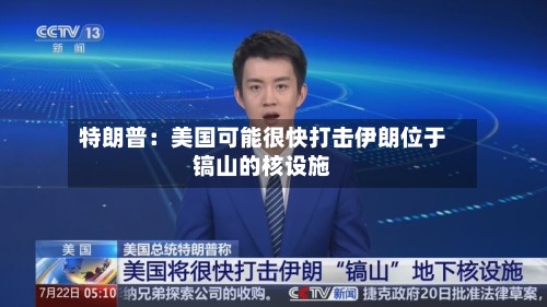 特朗普：美国可能很快打击伊朗位于镐山的核设施
