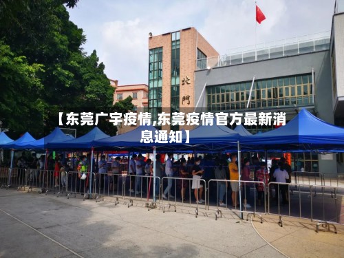 【东莞广宇疫情,东莞疫情官方最新消息通知】-第3张图片