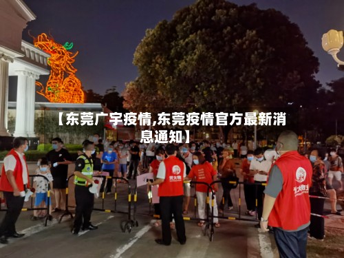 【东莞广宇疫情,东莞疫情官方最新消息通知】