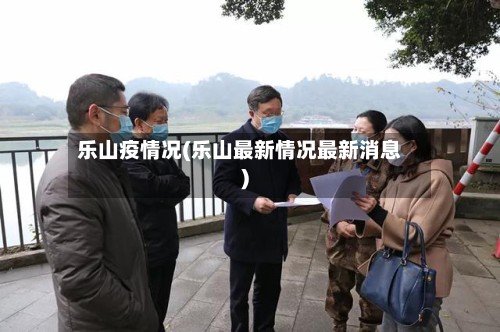 乐山疫情况(乐山最新情况最新消息)-第2张图片