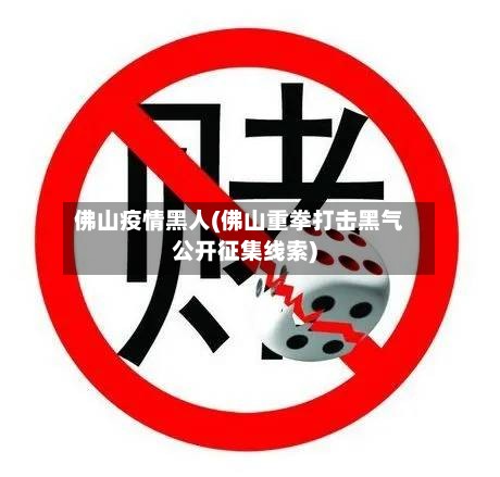 佛山疫情黑人(佛山重拳打击黑气公开征集线索)-第3张图片