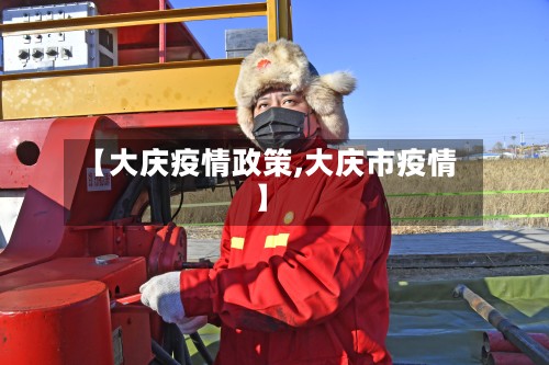 【大庆疫情政策,大庆市疫情】
