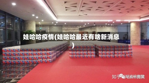 娃哈哈疫情(娃哈哈最近有啥新消息)