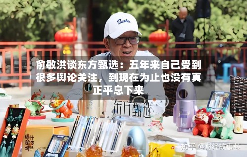 俞敏洪谈东方甄选：五年来自己受到很多舆论关注，到现在为止也没有真正平息下来-第2张图片