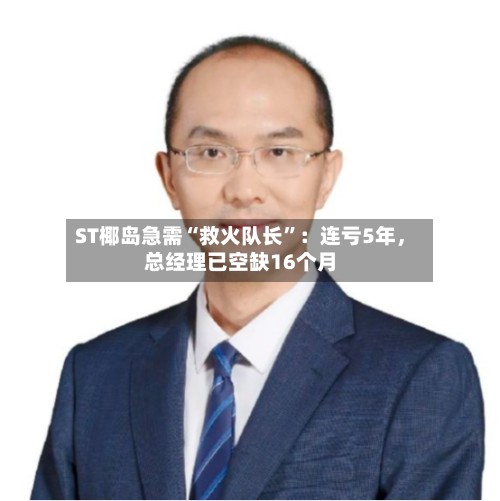 ST椰岛急需“救火队长”：连亏5年，总经理已空缺16个月