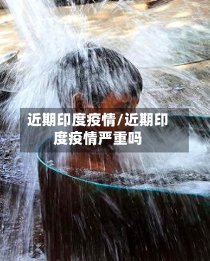 近期印度疫情/近期印度疫情严重吗-第2张图片