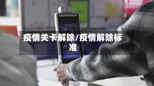 疫情关卡解除/疫情解除标准