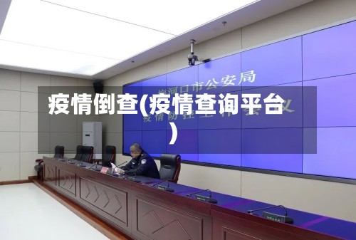 疫情倒查(疫情查询平台)-第3张图片