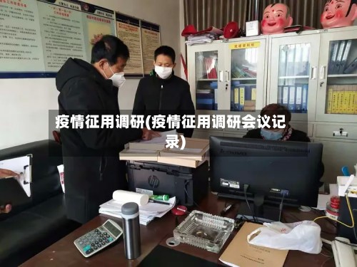 疫情征用调研(疫情征用调研会议记录)