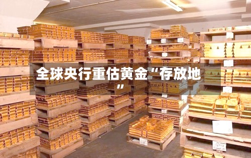 全球央行重估黄金“存放地”-第2张图片