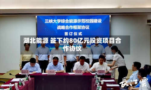 湖北能源 签下约80亿元投资项目合作协议-第3张图片