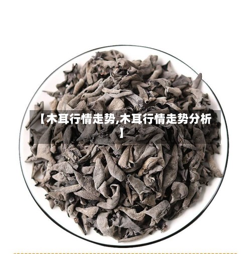 【木耳行情走势,木耳行情走势分析】-第3张图片