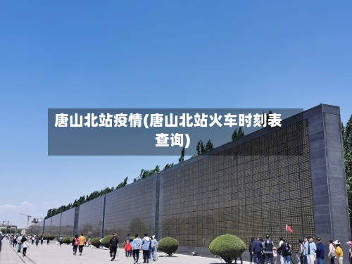 唐山北站疫情(唐山北站火车时刻表查询)-第2张图片
