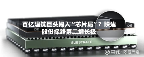 百亿建筑巨头闯入“芯片局”？陕建股份探路第二增长极