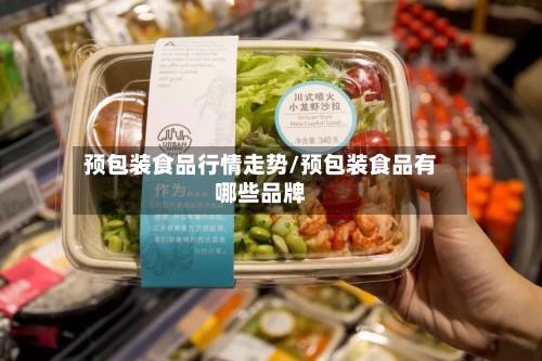 预包装食品行情走势/预包装食品有哪些品牌