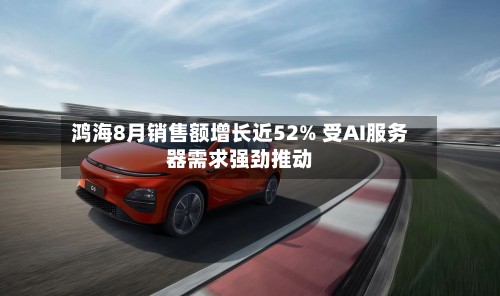 鸿海8月销售额增长近52% 受AI服务器需求强劲推动-第2张图片