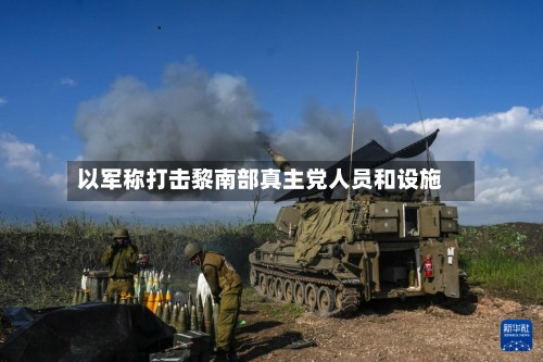 以军称打击黎南部真主党人员和设施-第2张图片