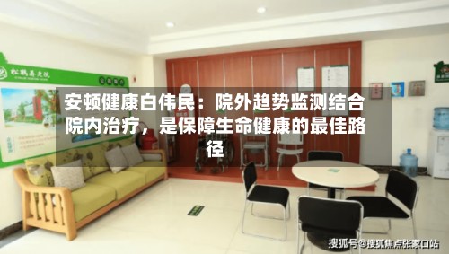 安顿健康白伟民：院外趋势监测结合院内治疗	，是保障生命健康的最佳路径-第2张图片