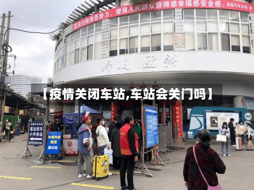 【疫情关闭车站,车站会关门吗】