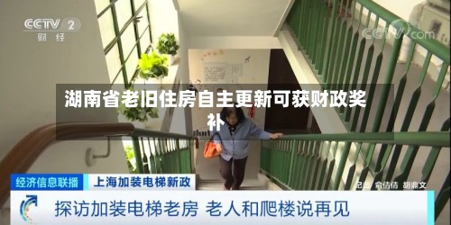 湖南省老旧住房自主更新可获财政奖补