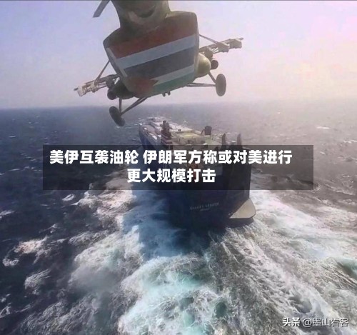 美伊互袭油轮 伊朗军方称或对美进行更大规模打击-第2张图片