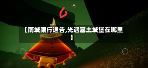 【南城限行通告,光遇墓土城堡在哪里】