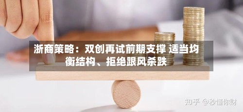 浙商策略：双创再试前期支撑 适当均衡结构	、拒绝跟风杀跌-第2张图片