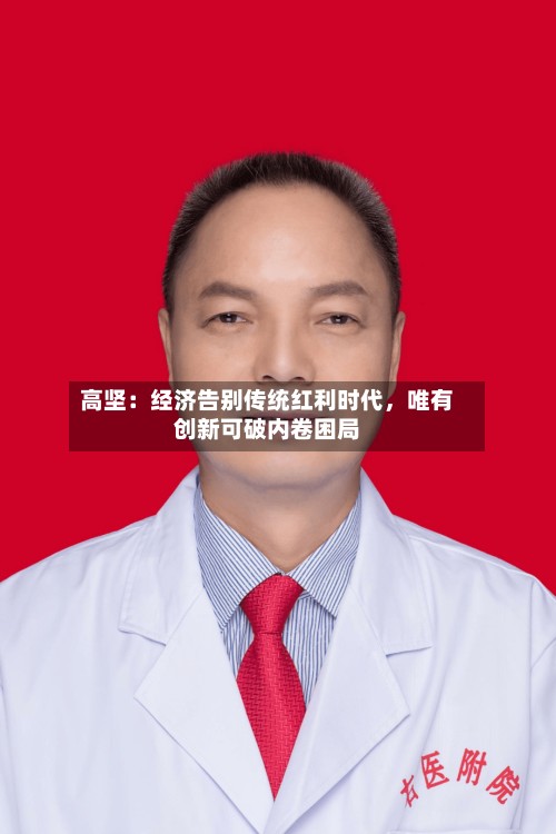 高坚：经济告别传统红利时代	，唯有创新可破内卷困局-第3张图片