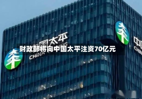 财政部将向中国太平注资70亿元-第2张图片