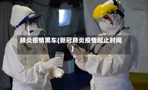 肺炎疫情黑车(新冠肺炎疫情起止时间)
