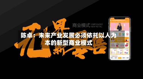 陈卓:未来产业发展必须依托以人为本的新型商业模式-第2张图片