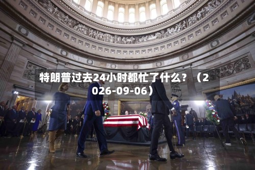 特朗普过去24小时都忙了什么？（2026-09-06）