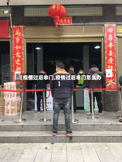 【疫情过后串门,疫情过后串门怎么办】