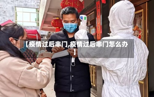 【疫情过后串门,疫情过后串门怎么办】-第3张图片