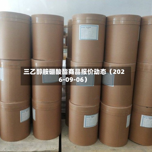 三乙醇胺硼酸酯商品报价动态（2026-09-06）-第3张图片