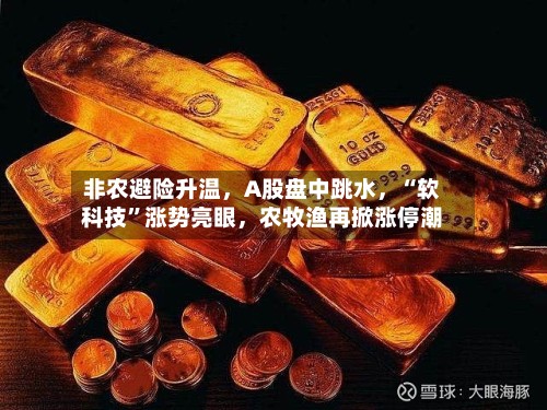 非农避险升温，A股盘中跳水	，“软科技	”涨势亮眼，农牧渔再掀涨停潮-第2张图片